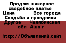 Продам шикарное свадебное платье › Цена ­ 7 000 - Все города Свадьба и праздники » Другое   . Челябинская обл.,Аша г.